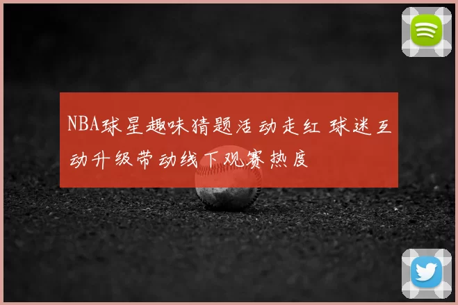 NBA球星趣味猜题活动走红 球迷互动升级带动线下观赛热度