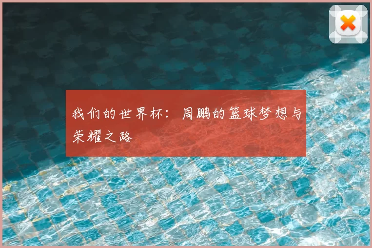 我们的世界杯:周鹏的篮球梦想与荣耀之路