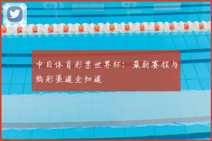 中目体育彩票世界杯:最新赛程与购彩渠道全知道