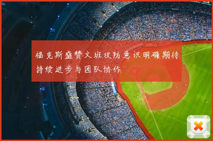 福克斯盛赞文班攻防意识明确期待持续进步与团队协作