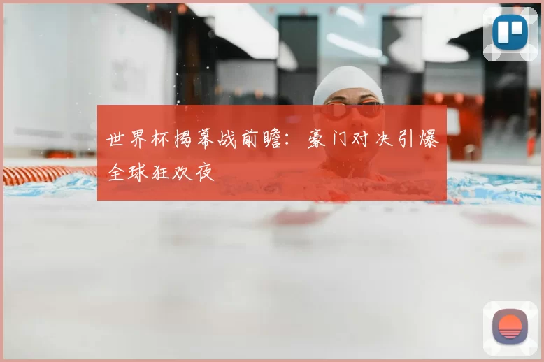 世界杯揭幕战前瞻：豪门对决引爆全球狂欢夜