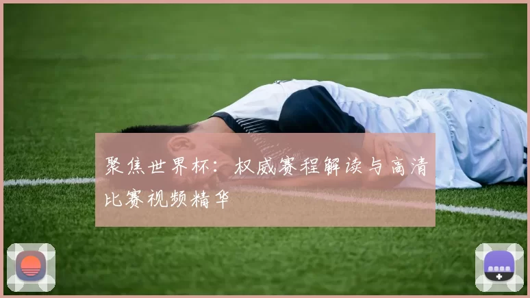 聚焦世界杯:权威赛程解读与高清比赛视频精华