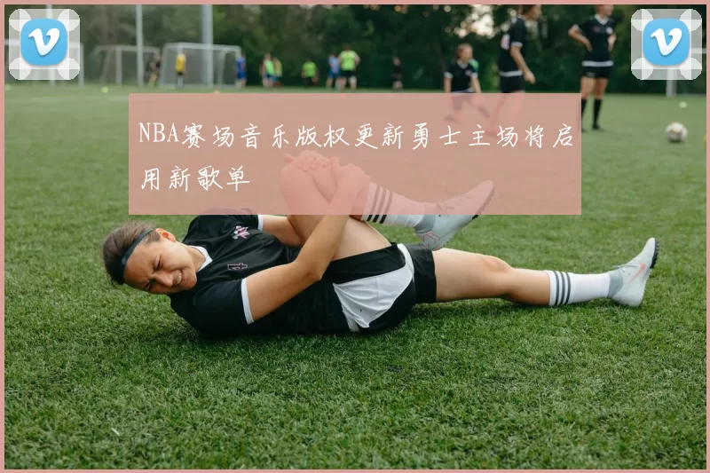 NBA赛场音乐版权更新勇士主场将启用新歌单
