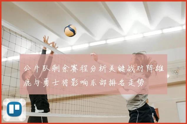 公牛队剩余赛程分析关键战对阵雄鹿与勇士将影响东部排名走势