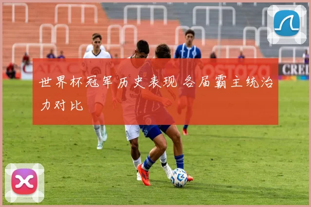 世界杯冠军历史表现 各届霸主统治力对比