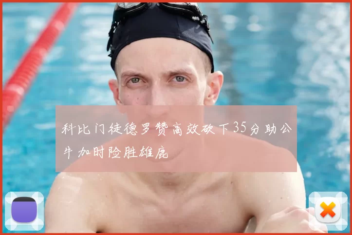 科比门徒德罗赞高效砍下35分助公牛加时险胜雄鹿