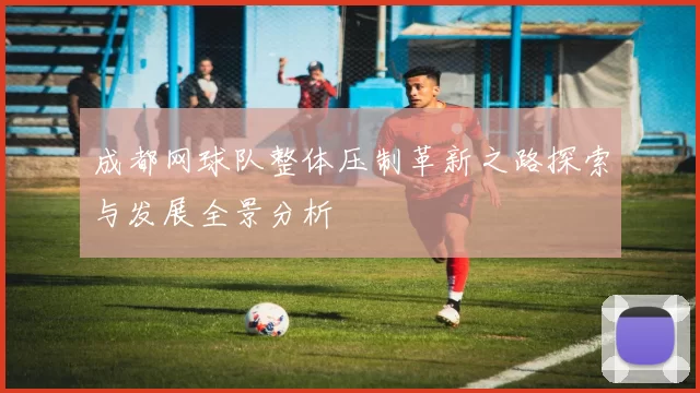 成都网球队整体压制革新之路探索与发展全景分析