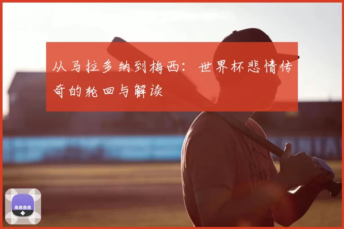 从马拉多纳到梅西：世界杯悲情传奇的轮回与解读