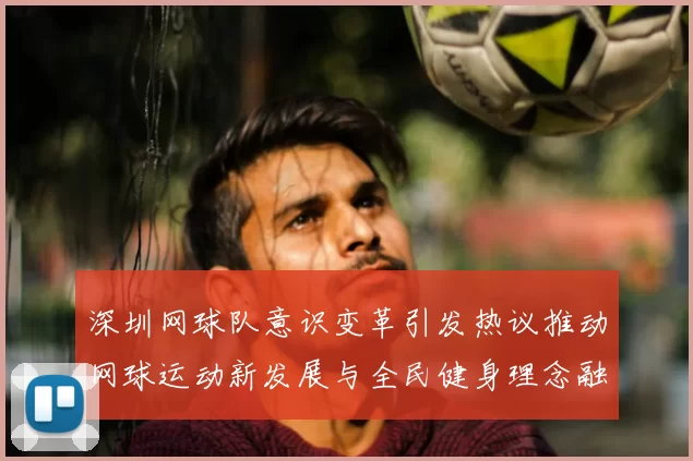 深圳网球队意识变革引发热议推动网球运动新发展与全民健身理念融合