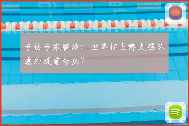 专访专家解读：世界杯上哪支强队意外提前告别？