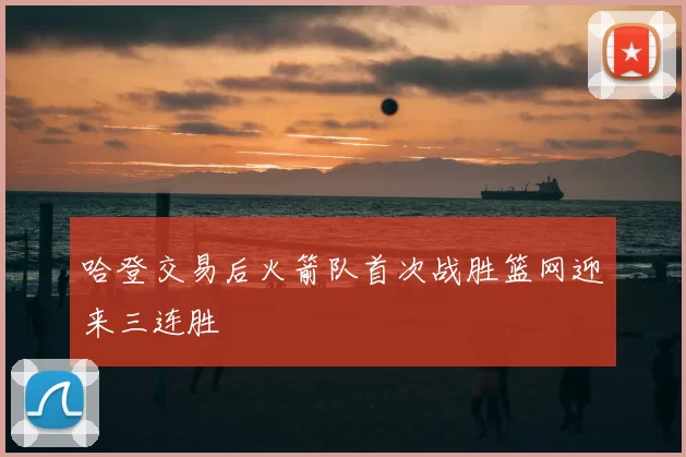 哈登交易后火箭队首次战胜篮网迎来三连胜