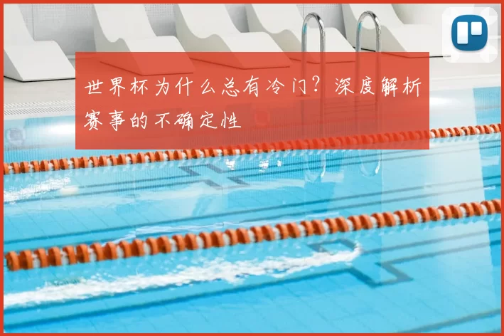 世界杯为什么总有冷门？深度解析赛事的不确定性