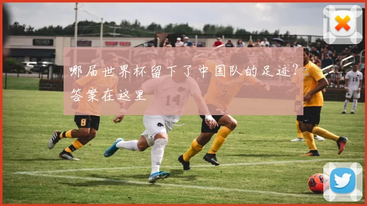 哪届世界杯留下了中国队的足迹？答案在这里