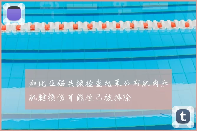 加比亚磁共振检查结果公布肌肉和肌腱损伤可能性已被排除