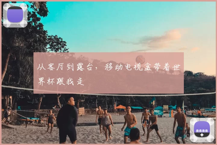 从客厅到露台，移动电视盒带着世界杯跟我走