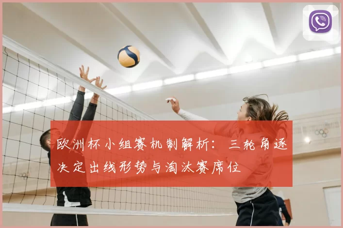 欧洲杯小组赛机制解析：三轮角逐决定出线形势与淘汰赛席位