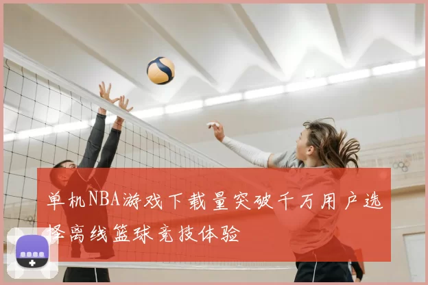 单机NBA游戏下载量突破千万用户选择离线篮球竞技体验