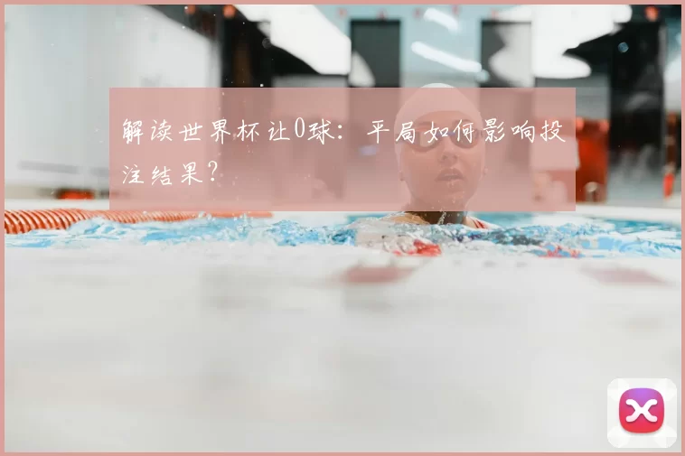 解读世界杯让0球：平局如何影响投注结果？