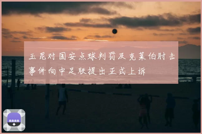 玉昆对国安点球判罚及克莱伯肘击事件向中足联提出正式上诉