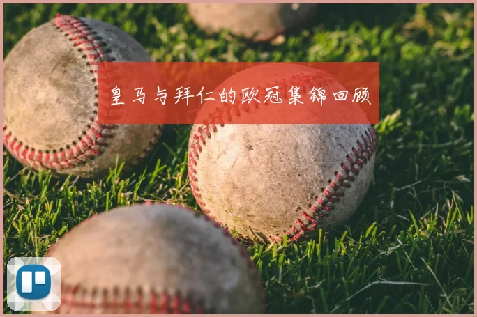 皇马与拜仁的欧冠集锦回顾