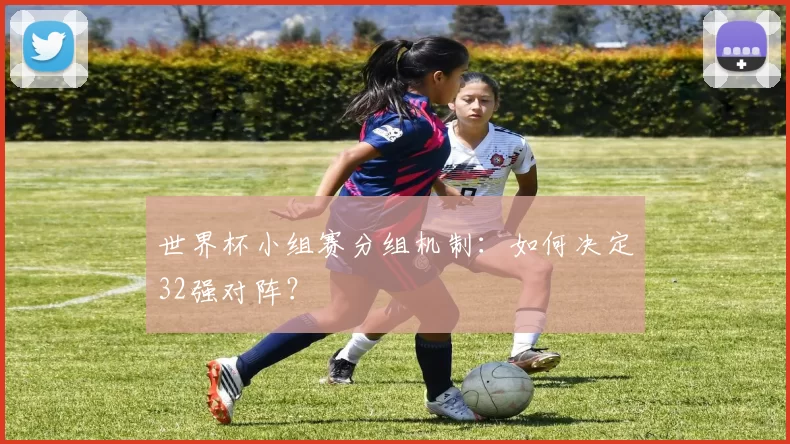 世界杯小组赛分组机制：如何决定32强对阵？