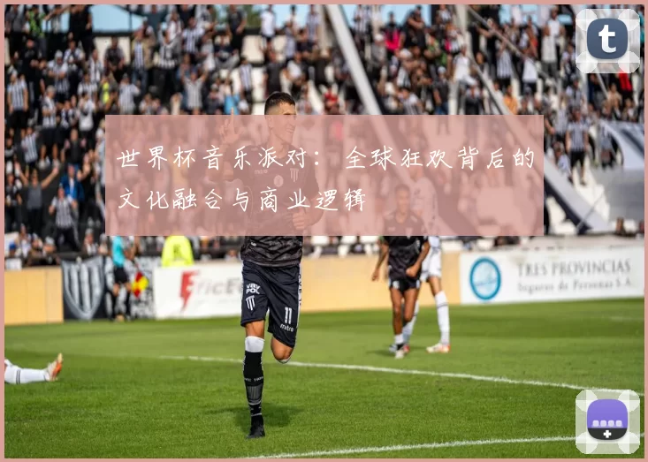 世界杯音乐派对：全球狂欢背后的文化融合与商业逻辑