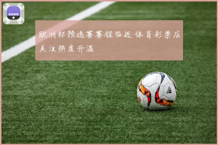 欧洲杯预选赛赛程临近 体育彩票店关注热度升温