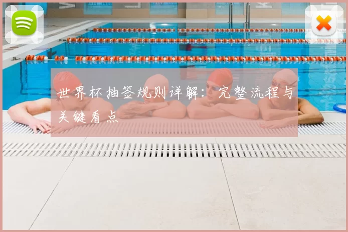 世界杯抽签规则详解：完整流程与关键看点