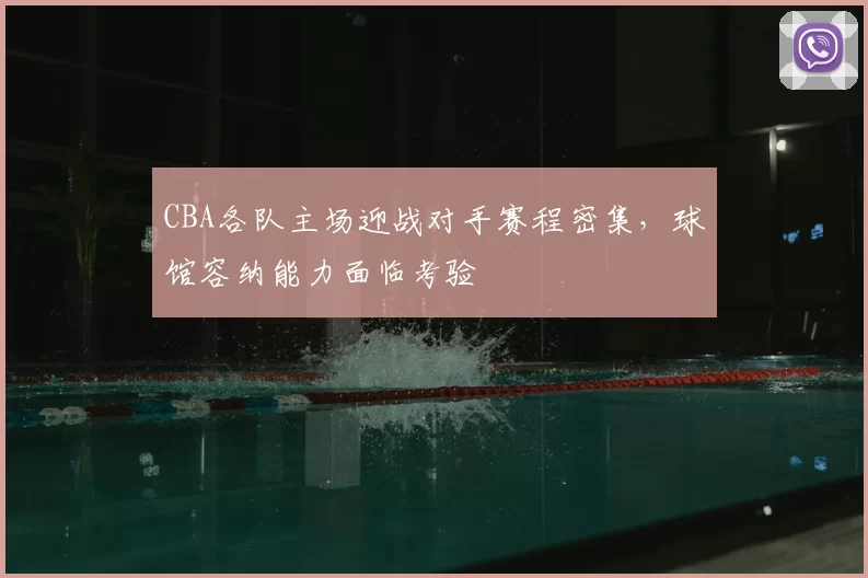 CBA各队主场迎战对手赛程密集，球馆容纳能力面临考验
