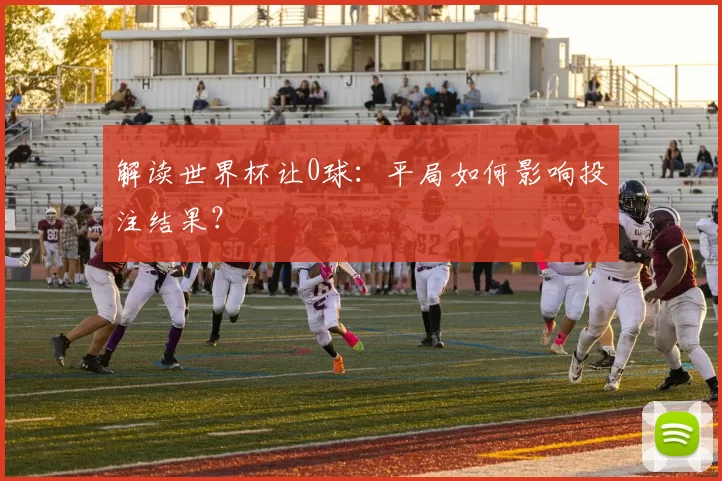 解读世界杯让0球：平局如何影响投注结果？