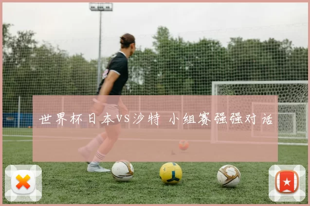 世界杯日本vs沙特 小组赛强强对话