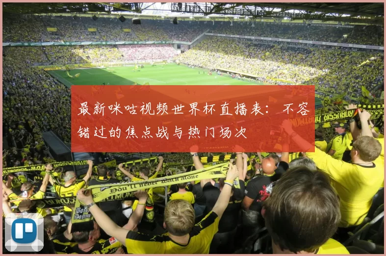 最新咪咕视频世界杯直播表：不容错过的焦点战与热门场次