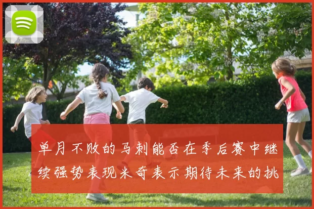 单月不败的马刺能否在季后赛中继续强势表现米奇表示期待未来的挑战