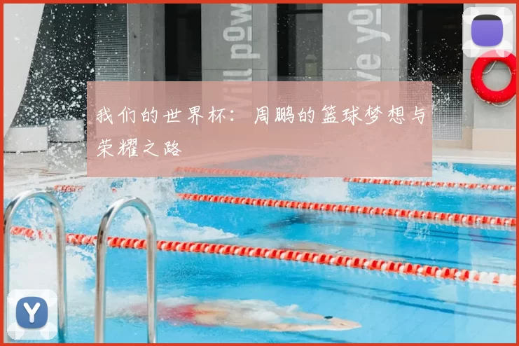 我们的世界杯:周鹏的篮球梦想与荣耀之路