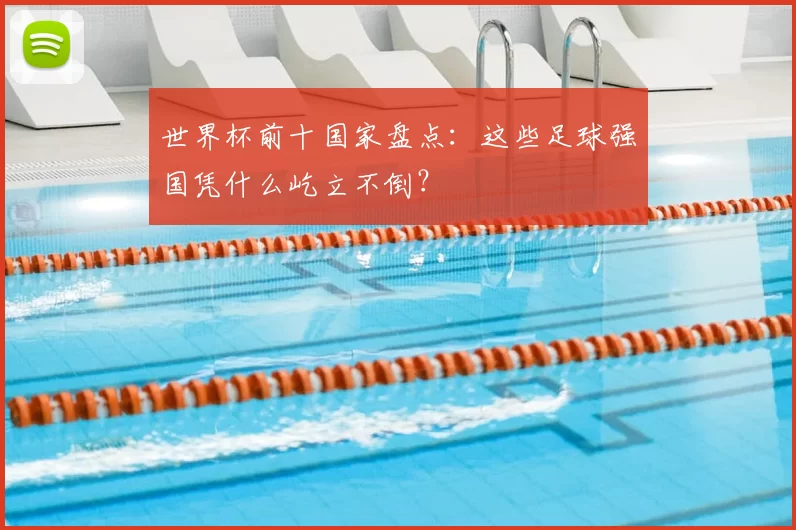 世界杯前十国家盘点：这些足球强国凭什么屹立不倒？