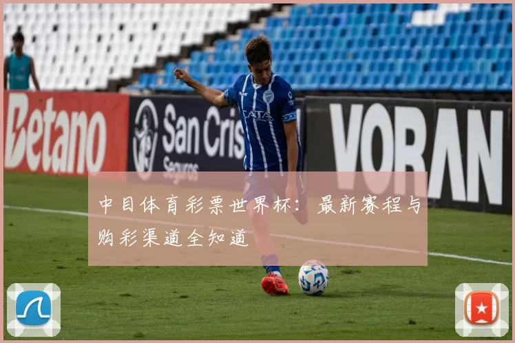 中目体育彩票世界杯：最新赛程与购彩渠道全知道