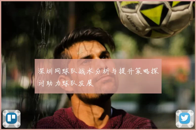 深圳网球队战术分析与提升策略探讨助力球队发展