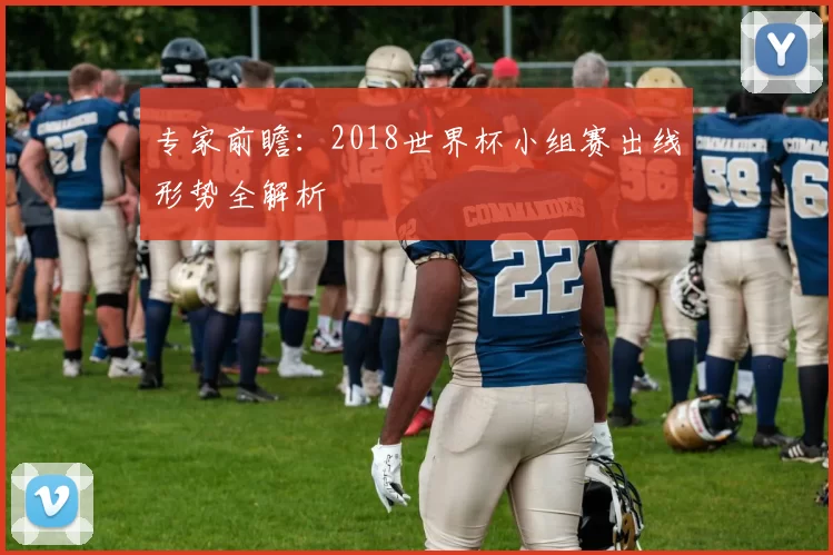 专家前瞻：2018世界杯小组赛出线形势全解析