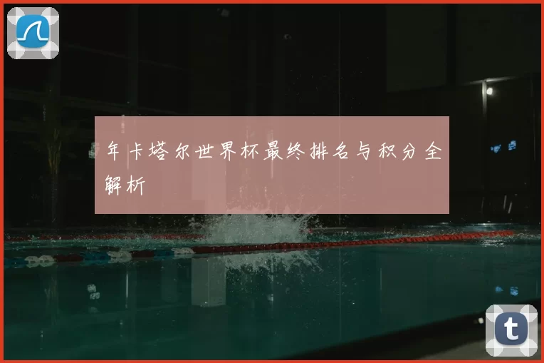 年卡塔尔世界杯最终排名与积分全解析