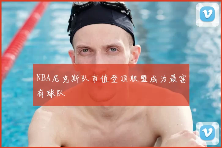 NBA尼克斯队市值登顶联盟成为最富有球队