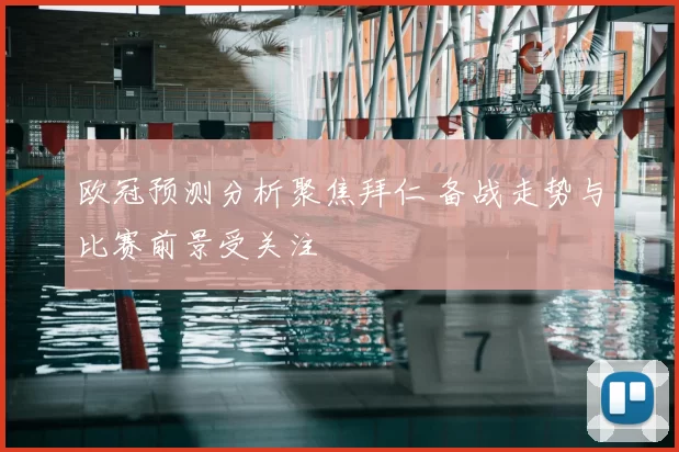 欧冠预测分析聚焦拜仁 备战走势与比赛前景受关注