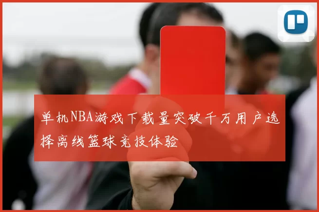 单机NBA游戏下载量突破千万用户选择离线篮球竞技体验