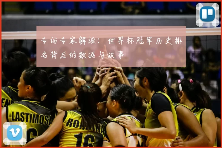 专访专家解读:世界杯冠军历史排名背后的数据与故事