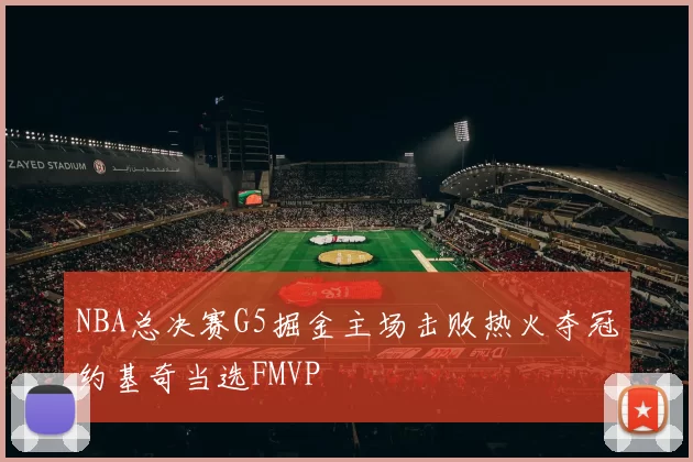 NBA总决赛G5掘金主场击败热火夺冠约基奇当选FMVP