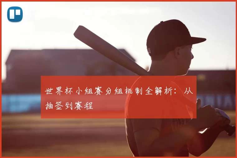 世界杯小组赛分组机制全解析：从抽签到赛程