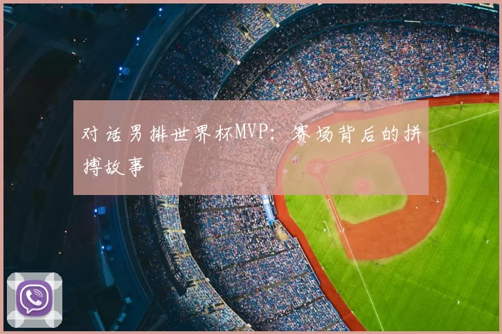 对话男排世界杯MVP：赛场背后的拼搏故事