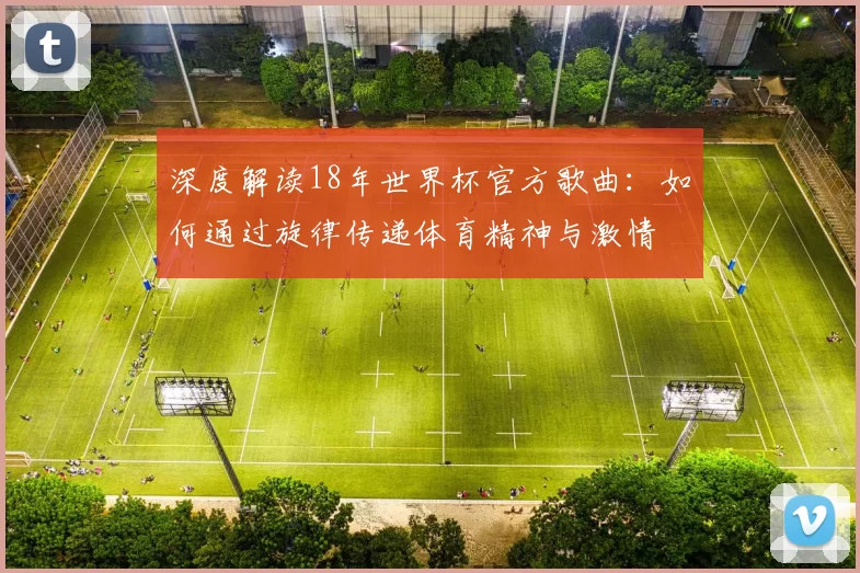 深度解读18年世界杯官方歌曲:如何通过旋律传递体育精神与激情