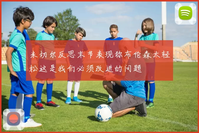 米切尔反思末节表现称布伦森太轻松这是我们必须改进的问题