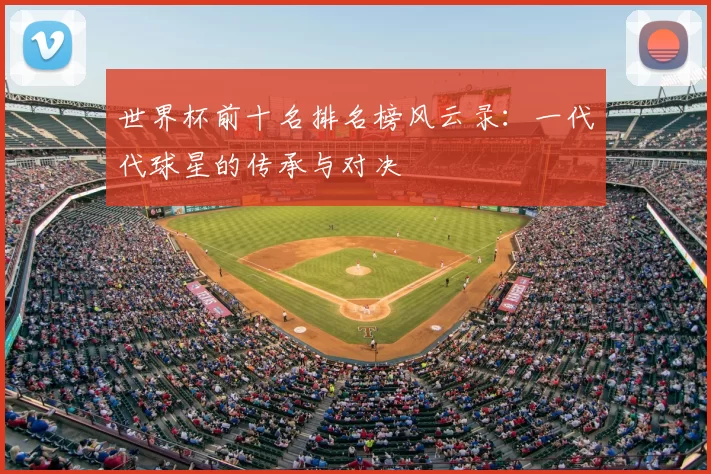世界杯前十名排名榜风云录:一代代球星的传承与对决