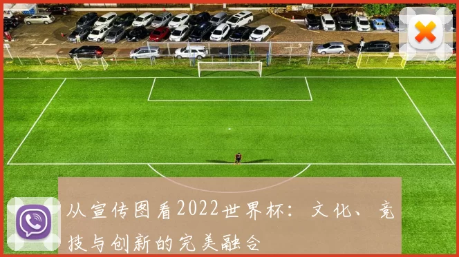 从宣传图看2022世界杯:文化、竞技与创新的完美融合